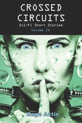 Crossed Circuits: Sci-fi Short Stories - Volume IV by Axtin, Gage