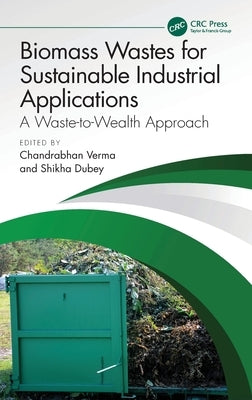 Biomass Wastes for Sustainable Industrial Applications: A Waste-to-Wealth Approach by Verma, Chandrabhan