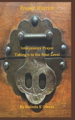 Prayer Warrior - Intercessory Prayer Taking It To The Next Level by Owens, Belinda K.