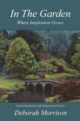In the Garden: Where Inspiration Grows by Morrison, Deborah