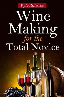 Wine Making for the Total Novice by Richards, Kyle