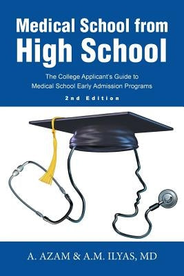 Medical School from High School: The College Applicant's Guide to Medical School Early Admission Programs 2nd Edition by A. Azam &. a. M. Ilyas