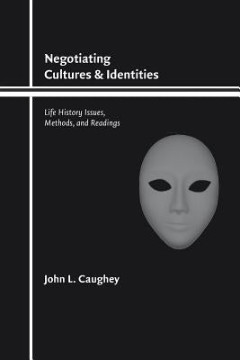 Negotiating Cultures and Identities: Life History Issues, Methods, and Readings by Caughey, John L.