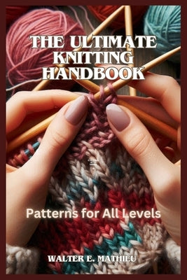 The Ultimate Knitting Handbook: Patterns for All Levels by Mathieu, Walter E.