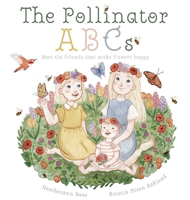 The Pollinator ABCs: Meet the friends that make flowers happy by Rose, Heatherann
