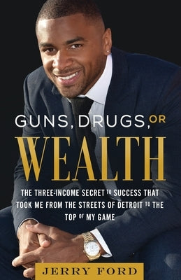 Guns, Drugs, or Wealth: The Three-Income Secret to Success That Took Me from the Streets of Detroit to the Top of My Game by Ford, Jerry