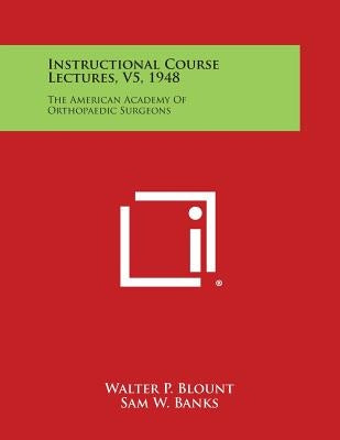 Instructional Course Lectures, V5, 1948: The American Academy of Orthopaedic Surgeons by Blount, Walter P.