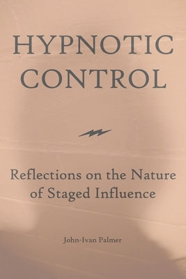 Hypnotic Control: Reflections on the Nature of Staged Influence by Palmer, John-Ivan