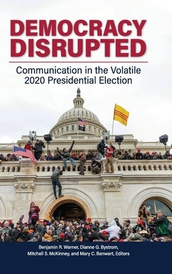 Democracy Disrupted: Communication in the Volatile 2020 Presidential Election by Warner, Benjamin R.