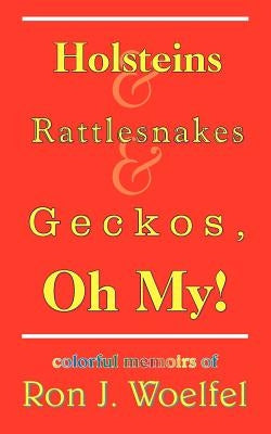 Holsteins and Rattlesnakes and Geckos, Oh My! by Woelfel, Ron J.