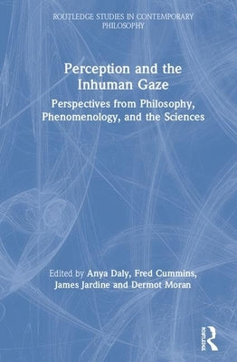 Perception and the Inhuman Gaze: Perspectives from Philosophy, Phenomenology, and the Sciences by Daly, Anya