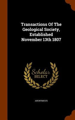 Transactions Of The Geological Society, Established November 13th 1807 by Anonymous