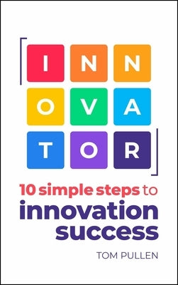 Innovator: 10 Simple Steps to Innovate with Speed, Scale and Confidence by Pullen, Tom