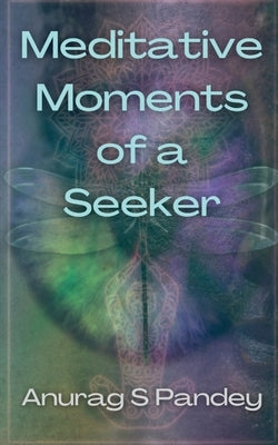 Meditative Moments of a Seeker by S, Anurag
