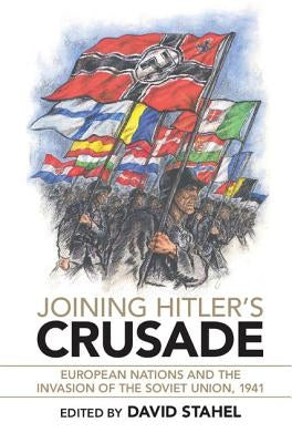 Joining Hitler's Crusade: European Nations and the Invasion of the Soviet Union, 1941 by Stahel, David