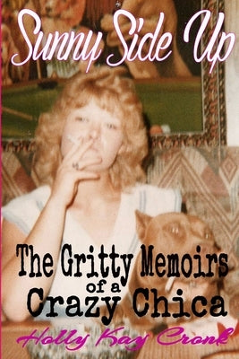 Sunny Side Up - The Gritty Memoirs of a Crazy Chica by Cronk, Holly Kay