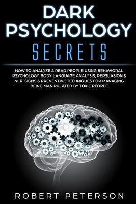 Dark Psychology Secrets: How to Analyze & Read People Using Behavioral Psychology, Body Language Analysis, Persuasion & NLP-Signs & Preventive by Peterson, Robert