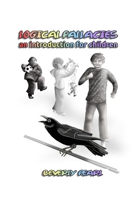 Logical Fallacies: an introduction for chldren by Pearl, Beverly
