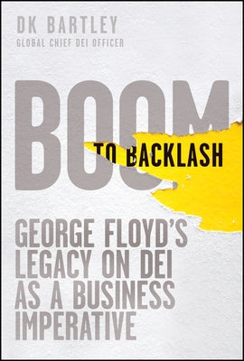 Boom to Backlash: George Floyd's Legacy on Dei as a Business Imperative by Bartley, Dk