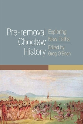 Pre-Removal Choctaw History: Exploring New Pathsvolume 255 by O'Brien, Greg