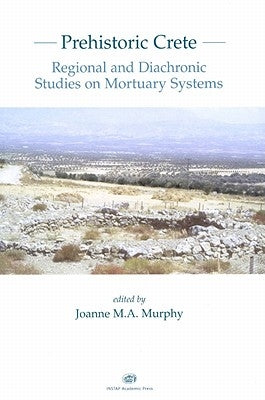 Prehistoric Crete: Regional and Diachronic Studies on Mortuary Systems by Murphy, Joanne M.