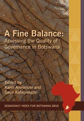 A Fine Balance. Assessing the Quality of Governance in Botswana by Alexander, Karin