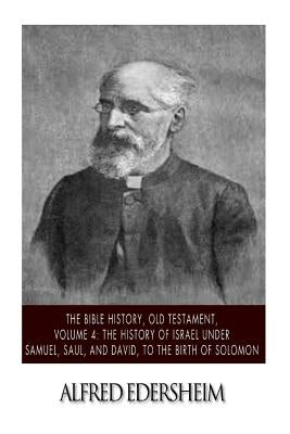 The Bible History, Old Testament, Volume 4: The History of Israel under Samuel, Saul, and David, to the Birth of Solomon by Edersheim, Alfred