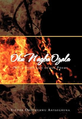 Oku N'Agba Ozala: (Wild Fire) and Other Poems by Anyaegbuna, Victor Okechukwu