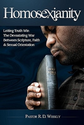 Homosexianity: Letting Truth Win The Devastating War Between Scripture, Faith & Sexual Orientation by Weekly, R. D.