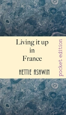 Living it up in France: A love of travel, adventure and good wine by Ashwin, Hettie