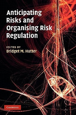 Anticipating Risks and Organising Risk Regulation by Hutter, Bridget M.