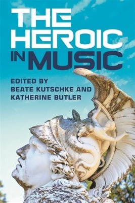The Heroic in Music by Kutschke, Beate