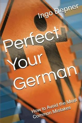 Perfect Your German: How to Avoid the Most Common Mistakes by Depner, Ingo
