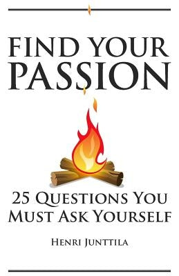 Find Your Passion: 25 Questions You Must Ask Yourself by Junttila, Henri