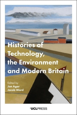 Histories of Technology, the Environment and Modern Britain by Agar, Jon
