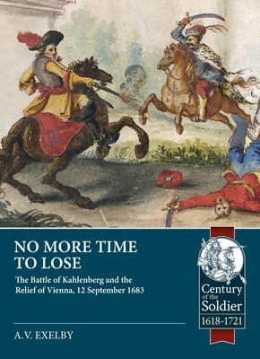 No More Time to Lose: The Battle of Kahlenberg and the Relief of Vienna, 12 September 1683 by Exelby, Alan
