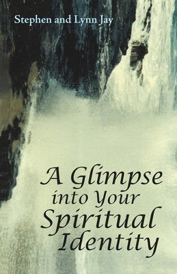 A Glimpse into Your Spiritual Identity by Jay, Stephen And Lynn