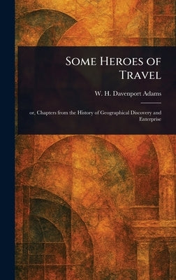 Some Heroes of Travel by Adams, W. H. Davenport (William Henry