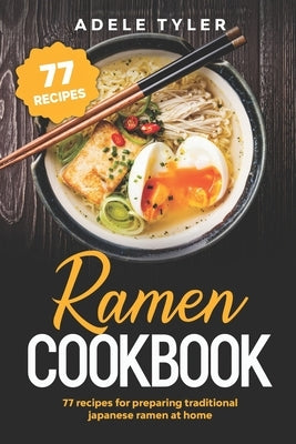 Ramen Cookbook: 77 Recipes For Preparing Traditional Japanese Ramen At Home by Tyler, Adele