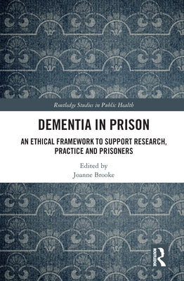 Dementia in Prison: An Ethical Framework to Support Research, Practice and Prisoners by Brooke, Joanne