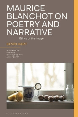 Maurice Blanchot on Poetry and Narrative: Ethics of the Image by Hart, Kevin