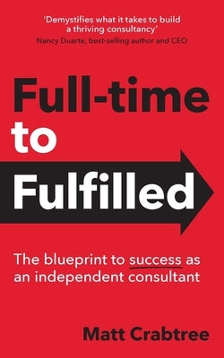 Full-time to Fulfilled - The blueprint to success as an independent consultant by Crabtree, Matt