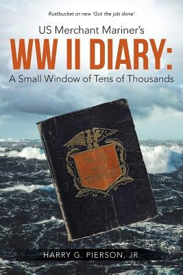US Merchant Mariner's WW II Diary: A Small Window of Tens of Thousands by Pierson, Harry G., Jr.