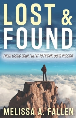 Lost & Found: From Losing Your Pulpit to Finding Your Passion by Fallen, Melissa A.
