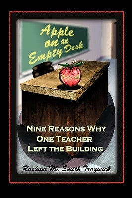 Apple on an Empty Desk: Nine Reasons Why One Teacher Left the Building by Traywick, Rachael M. Smith