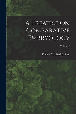 A Treatise On Comparative Embryology; Volume 2 by Balfour, Francis Maitland