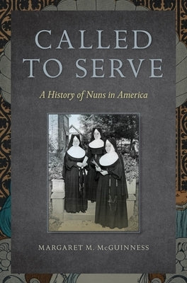 Called to Serve: A History of Nuns in America by McGuinness, Margaret M.