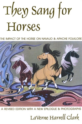 They Sang for Horses: The Impact of the Horse on Navajo & Apache Folklore by Clark, Laverne Harrell