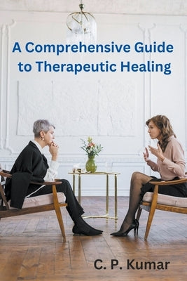 A Comprehensive Guide to Therapeutic Healing by Kumar, C. P.