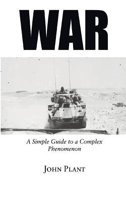War: A Simple Guide to a Complex Phenomenon by Plant, John